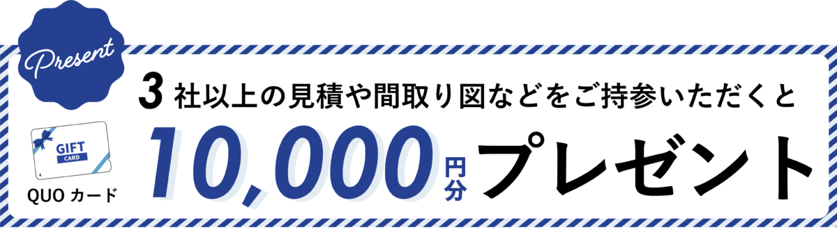 3社以上の見積りや間取り図などをご持参いただくとQUOカード10,000円分プレゼント